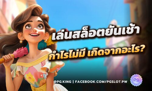 เล่นสล็อตยันเช้า กำไรไม่มี เกิดจากอะไร? PGSLOT จะเล่าให้ฟัง