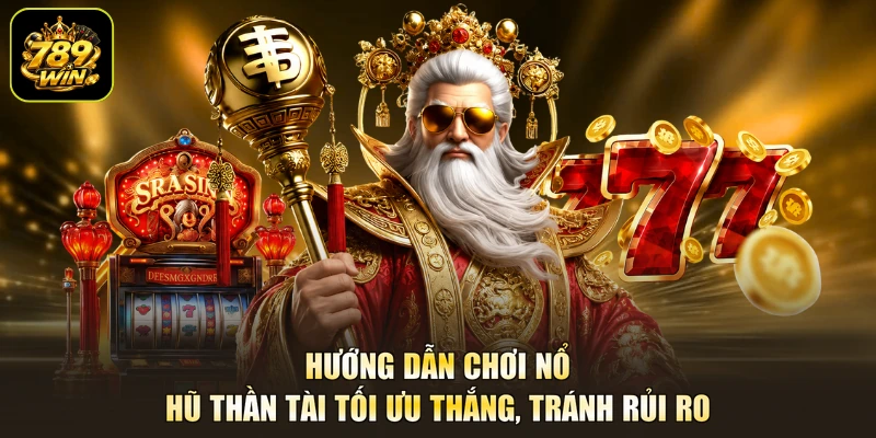 Hướng dẫn chơi nổ hũ Thần Tài tối ưu thắng, tránh rủi ro