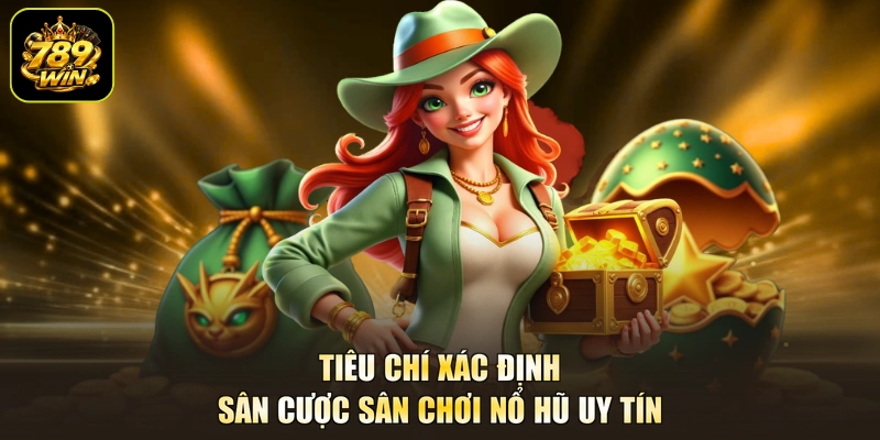 Tiêu chí xác định sân cược sân chơi nổ hũ uy tín